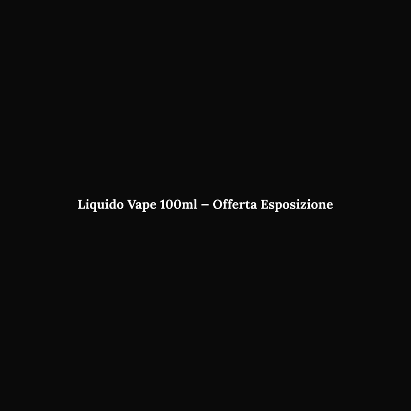 Liquido Vape 100ml — Offerta Esposizione